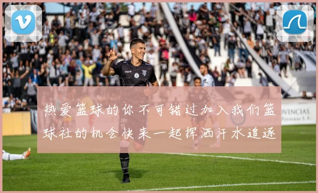 热爱篮球的你不可错过加入我们篮球社的机会快来一起挥洒汗水追逐梦想吧