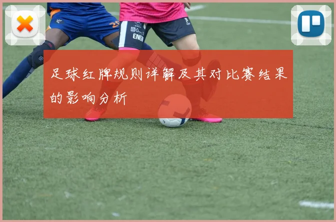 足球红牌规则详解及其对比赛结果的影响分析