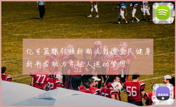 亿可篮球引领新潮流打造全民健身新平台助力年轻人运动梦想