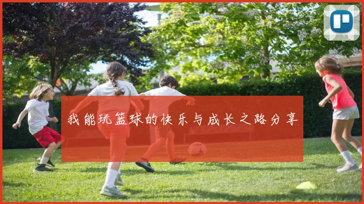 我能玩篮球的快乐与成长之路分享