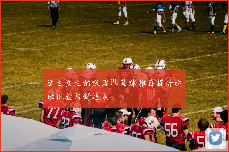 适合女生的吸湿PU篮球推荐提升运动体验与舒适度