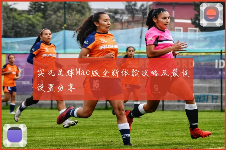 实况足球Mac版全新体验攻略及最佳设置分享