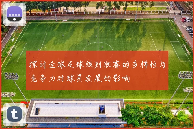 探讨全球足球级别联赛的多样性与竞争力对球员发展的影响