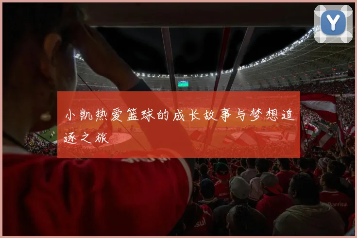 小凯热爱篮球的成长故事与梦想追逐之旅