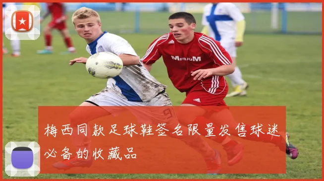 梅西同款足球鞋签名限量发售球迷必备的收藏品